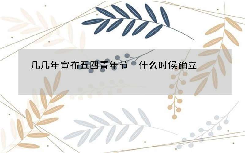 几几年宣布五四青年节 什么时候确立